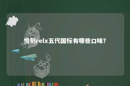 悦刻relx五代国标有哪些口味
？ 